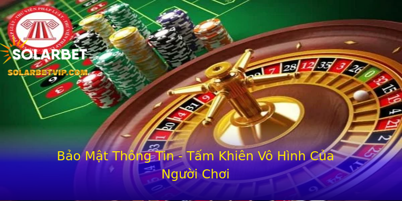 Bảo Mật Thông Tin - Tấm Khiên Vô Hình Của Người Chơi Bảo Mật Thông Tin - Tấm Khiên Vô Hình Của Người Chơi