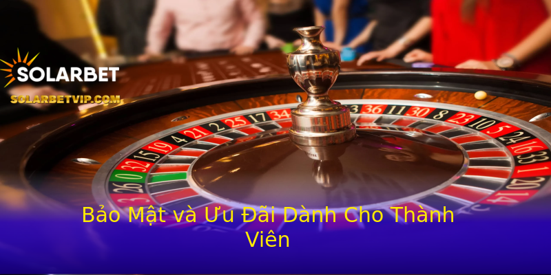 Bảo Mật và Ưu Đãi Dành Cho Thành Viên Bảo Mật và Ưu Đãi Dành Cho Thành Viên