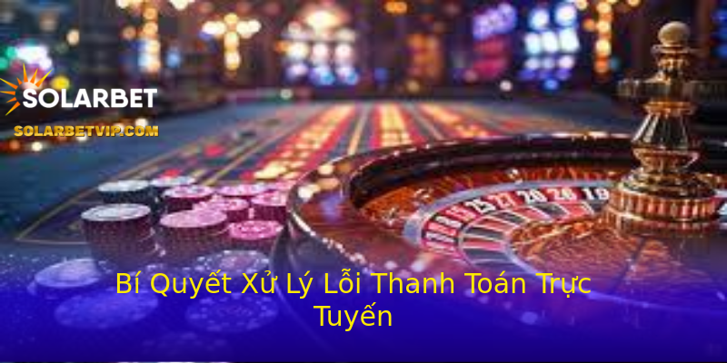 Bí Quyết Xử Lý Lỗi Thanh Toán Trực Tuyến Bí Quyết Xử Lý Lỗi Thanh Toán Trực Tuyến