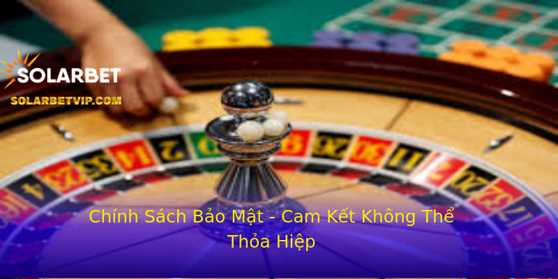 Chính Sách Bảo Mật - Cam Kết Không Thể Thỏa Hiệp Chính Sách Bảo Mật - Cam Kết Không Thể Thỏa Hiệp