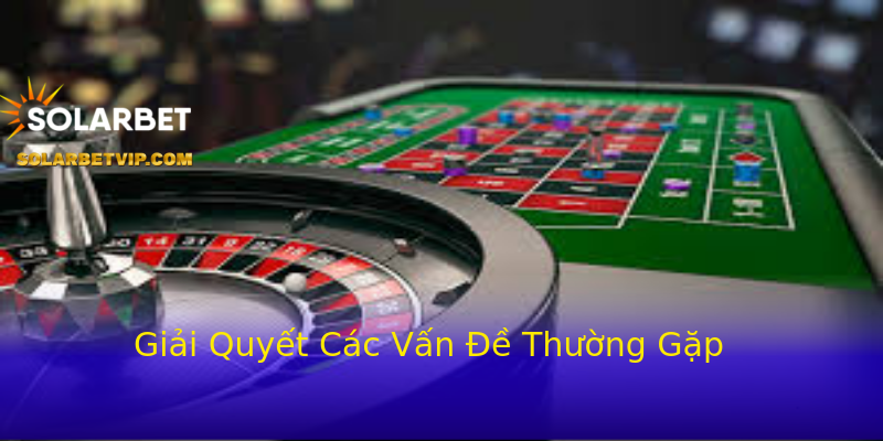 Giải Quyết Các Vấn Đề Thường Gặp Giải Quyết Các Vấn Đề Thường Gặp