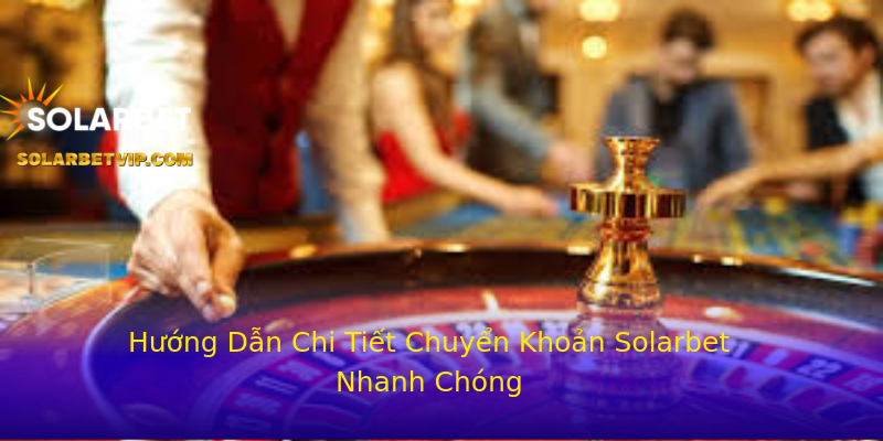 Hướng Dẫn Chi Tiết Chuyển Khoản Solarbet Nhanh Chóng Hướng Dẫn Chi Tiết Chuyển Khoản Solarbet Nhanh Chóng