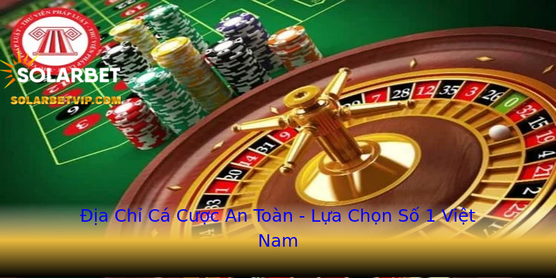 Địa Chỉ Cá Cược An Toàn - Lựa Chọn Số 1 Việt Nam Địa Chỉ Cá Cược An Toàn - Lựa Chọn Số 1 Việt Nam