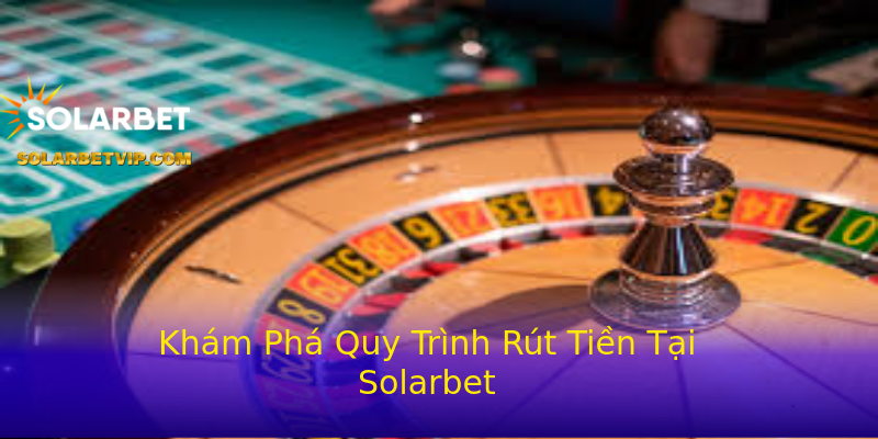 Khám Phá Quy Trình Rút Tiền Tại Solarbet Khám Phá Quy Trình Rút Tiền Tại Solarbet