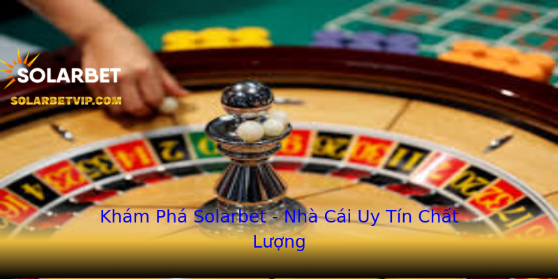 Khám Phá Solarbet - Nhà Cái Uy Tín Chất Lượng Khám Phá Solarbet - Nhà Cái Uy Tín Chất Lượng