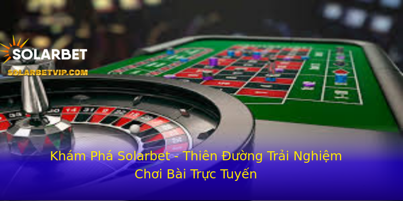 Khám Phá Solarbet - Thiên Đường Trải Nghiệm Chơi Bài Trực Tuyến Khám Phá Solarbet - Thiên Đường Trải Nghiệm Chơi Bài Trực Tuyến