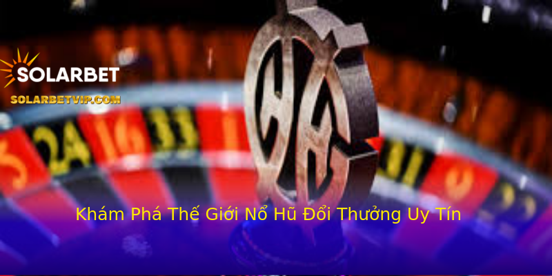 Khám Phá Thế Giới Nổ Hũ Đổi Thưởng Uy Tín Khám Phá Thế Giới Nổ Hũ Đổi Thưởng Uy Tín