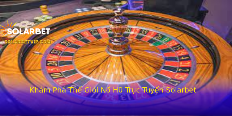 Khám Phá Thế Giới Nổ Hũ Trực Tuyến Solarbet Khám Phá Thế Giới Nổ Hũ Trực Tuyến Solarbet