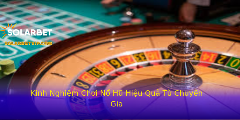 Kinh Nghiệm Chơi Nổ Hũ Hiệu Quả Từ Chuyên Gia Kinh Nghiệm Chơi Nổ Hũ Hiệu Quả Từ Chuyên Gia