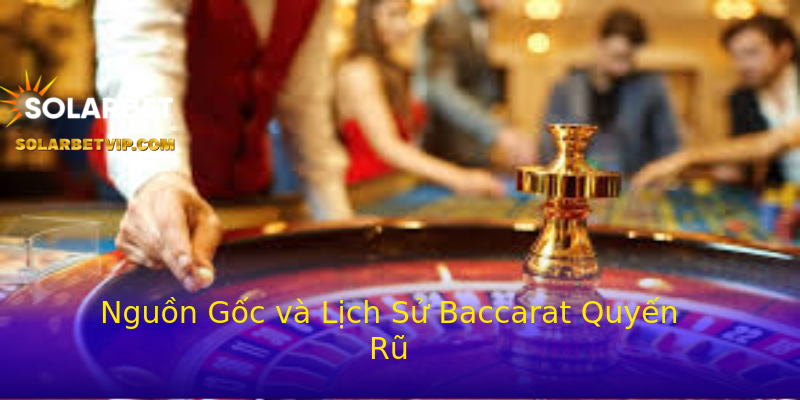 Nguồn Gốc và Lịch Sử Baccarat Quyến Rũ Nguồn Gốc và Lịch Sử Baccarat Quyến Rũ