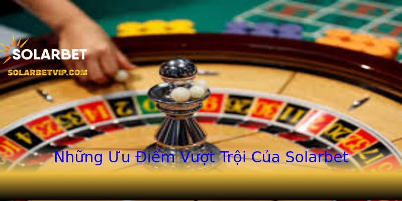 Những Ưu Điểm Vượt Trội Của Solarbet Những Ưu Điểm Vượt Trội Của Solarbet