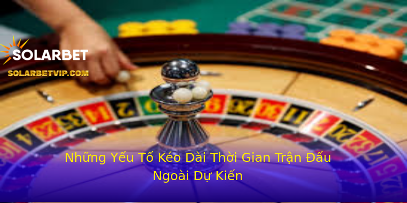 Những Yếu Tố Kéo Dài Thời Gian Trận Đấu Ngoài Dự Kiến Những Yếu Tố Kéo Dài Thời Gian Trận Đấu Ngoài Dự Kiến