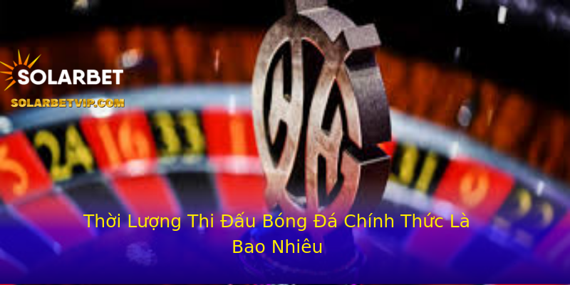 Thời Lượng Thi Đấu Bóng Đá Chính Thức Là Bao Nhiêu Thời Lượng Thi Đấu Bóng Đá Chính Thức Là Bao Nhiêu