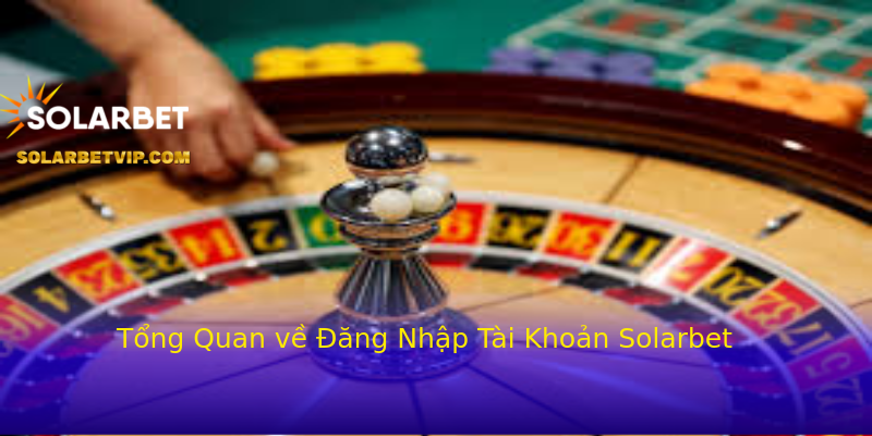 Tổng Quan về Đăng Nhập Tài Khoản Solarbet Tổng Quan về Đăng Nhập Tài Khoản Solarbet
