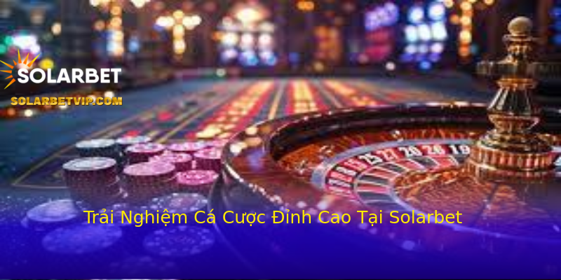 Trải Nghiệm Cá Cược Đỉnh Cao Tại Solarbet Trải Nghiệm Cá Cược Đỉnh Cao Tại Solarbet