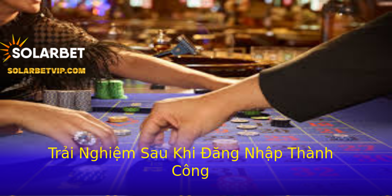 Trải Nghiệm Sau Khi Đăng Nhập Thành Công Trải Nghiệm Sau Khi Đăng Nhập Thành Công